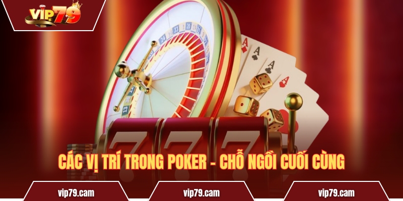 Các vị trí trong Poker - Ý nghĩa và chiến lược thi đấu 2025 Các vị trí trong Poker - chỗ ngồi cuối cùng